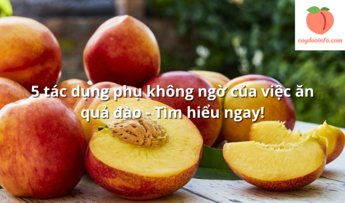 5 tác dụng phụ không ngờ của việc ăn quả đào - Tìm hiểu ngay!