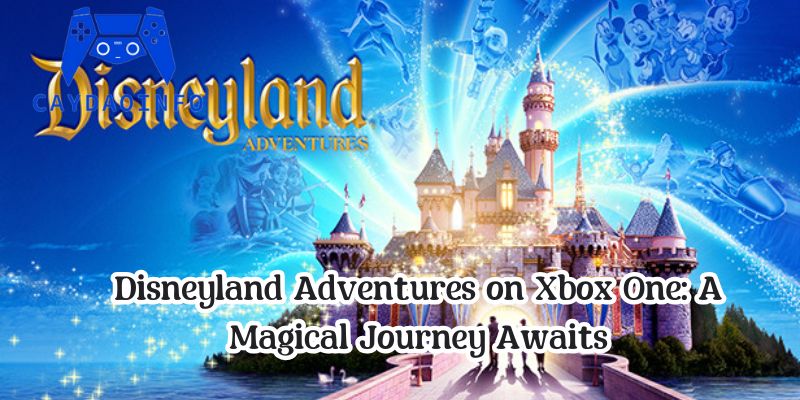 Disneyland Adventures on Xbox One: A Magical Journey Awaits